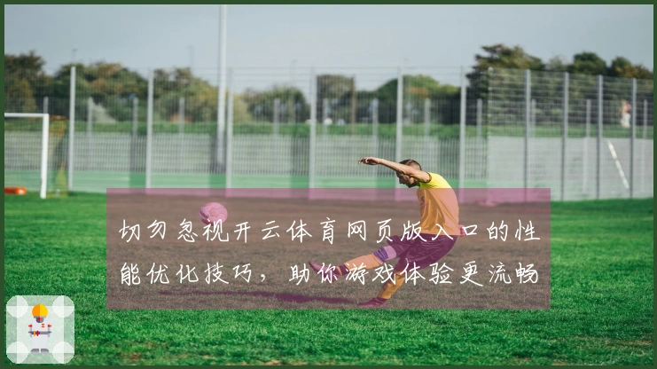 切勿忽视开云体育网页版入口的性能优化技巧，助你游戏体验更流畅