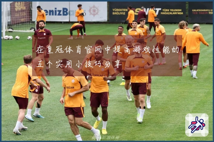 在皇冠体育官网中提高游戏性能的五个实用小技巧分享