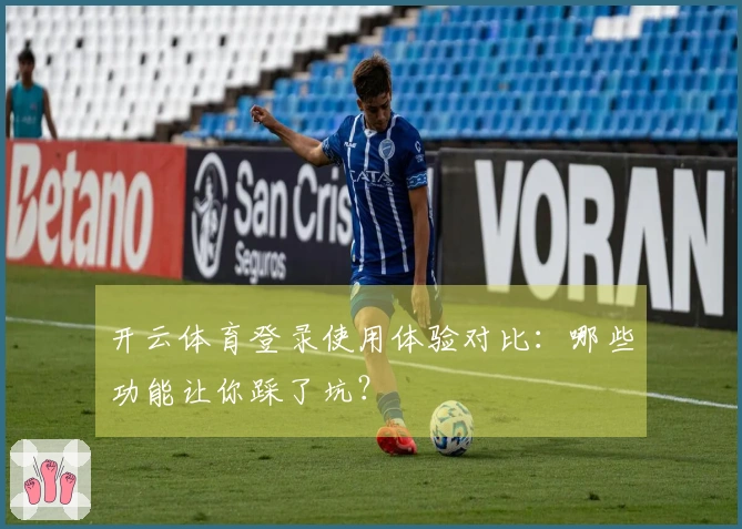 开云体育登录使用体验对比：哪些功能让你踩了坑？