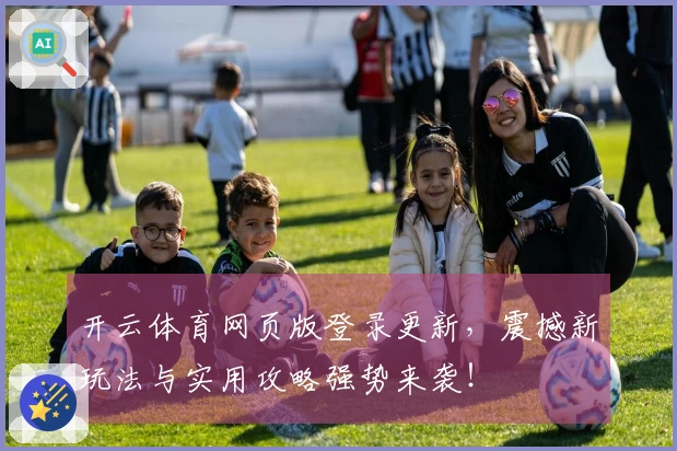开云体育网页版登录更新，震撼新玩法与实用攻略强势来袭！