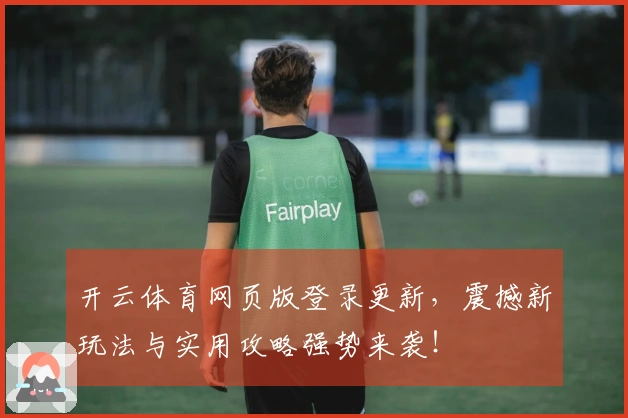 开云体育网页版登录更新，震撼新玩法与实用攻略强势来袭！