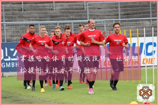 掌握哈哈体育的游戏技巧，让你轻松提升竞技水平与胜率