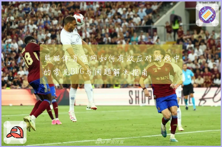 熊猫体育官网如何有效应对游戏中的常见BUG与问题解决指南